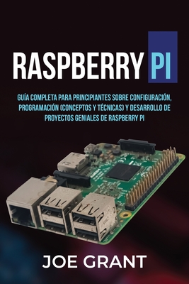 Raspberry Pi: Gua Completa para Principiantes sobre Configuracin, Programacin (conceptos y tcnicas) y Desarrollo de Proyectos geniales de Raspberry Pi - Grant, Joe