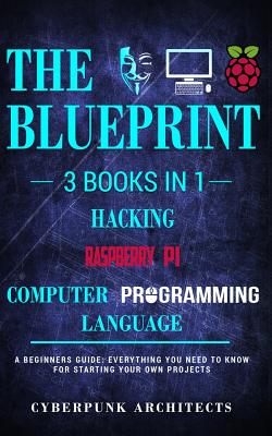 Raspberry Pi & Hacking & Computer Programming Languages: 3 Books in 1: THE BLUEPRINT: Everything You Need To Know - Architects, Cyberpunk