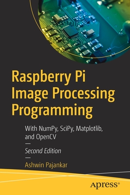 Raspberry Pi Image Processing Programming: With NumPy, SciPy, Matplotlib, and OpenCV - Pajankar, Ashwin