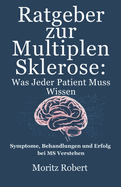 Ratgeber zur Multiplen Sklerose: Was JEDER PATIENT MUSS WISSEN: Symptome, Behandlungen und Erfolg bei MS verstehen