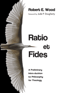 Ratio Et Fides: A Preliminary Intro-Duction to Philosophy for Theology