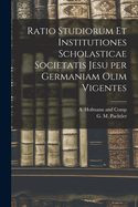 Ratio Studiorum Et Institutiones Scholasticae Societatis Jesu Per Germaniam Olim Vigentes Collectae Concinnatae Dilucidatae, Vol. 3: Ordinationes Generalium Et Ordo Studiorum Generalium AB Anno 1600. Ad Annum 1772 (Classic Reprint)