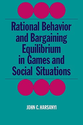 Rational Behaviour and Bargaining Equilibrium in Games and Social Situations - Harsanyi, John C