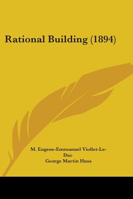 Rational Building (1894) - Viollet-Le-Duc, M Eugene-Emmanuel, and Huss, George Martin (Translated by)