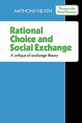 Rational Choice and Social Exchange: A Critique of Exchange Theory - Heath, Anthony