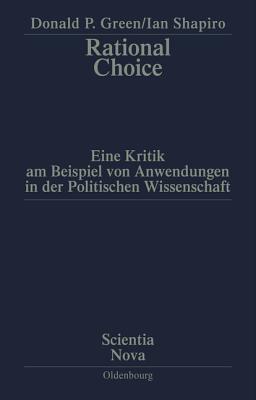 Rational Choice: Eine Kritik Am Beispiel Von Anwendungen in Der Politischen Wissenschaft. ?bersetzung Aus Dem Amerikanischen Von Annette Schmitt - Green, Donald P, and Shapiro, Ian