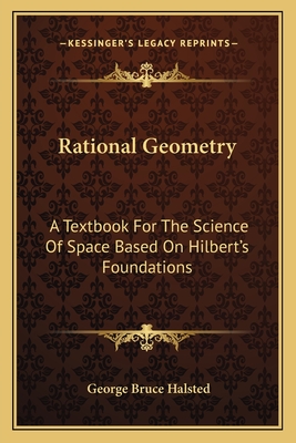 Rational Geometry: A Textbook for the Science of Space Based on Hilbert's Foundations - Halsted, George Bruce