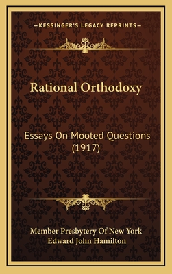 Rational Orthodoxy: Essays on Mooted Questions (1917) - Member Presbytery of New York, and Hamilton, Edward John