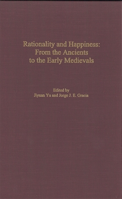 Rationality and Happiness: From the Ancients to the Early Medievals - Yu, Jiyuan (Contributions by), and Gracia, Jorge J E (Contributions by), and Inwood, Brad (Contributions by)