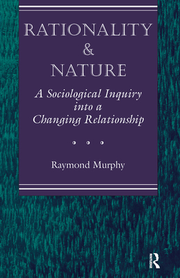 Rationality And Nature: A Sociological Inquiry Into A Changing Relationship - Murphy, Raymond