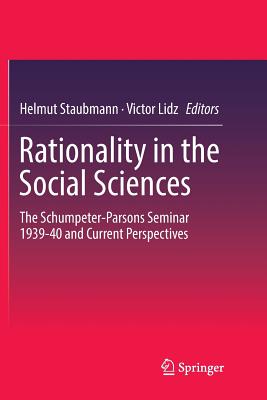 Rationality in the Social Sciences: The Schumpeter-Parsons Seminar 1939-40 and Current Perspectives - Staubmann, Helmut (Editor), and Lidz, Victor (Editor)