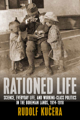 Rationed Life: Science, Everyday Life, and Working-Class Politics in the Bohemian Lands, 1914-1918 - Ku era, Rudolf