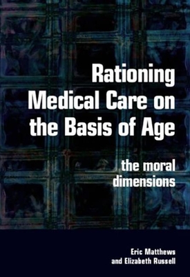 Rationing Medical Care on the Basis of Age: The Moral Dimensions - Matthews, Eric, and Russell, Elizabeth