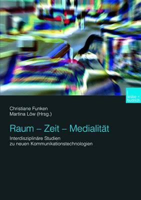 Raum -- Zeit -- Medialitat: Interdisziplinare Studien Zu Neuen Kommunikationstechnologien - Funken, Christiane (Editor), and Lw, Martina (Editor)