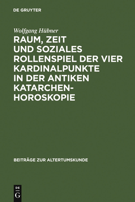 Raum, Zeit Und Soziales Rollenspiel Der Vier Kardinalpunkte in Der Antiken Katarchenhoroskopie - H?bner, Wolfgang