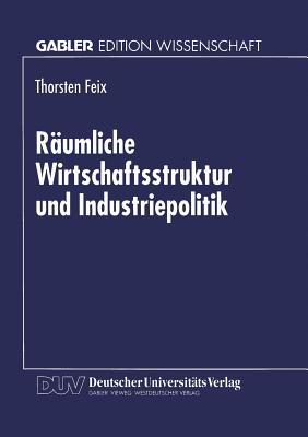 Raumliche Wirtschaftsstruktur Und Industriepolitik - Feix, Thorsten