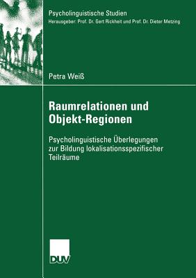 Raumrelationen Und Objekt-Regionen: Psycholinguistische berlegungen Zur Bildung Lokalisationsspezifischer Teilrume - Wei, Petra, and Rickheit, Prof Dr Gert (Foreword by), and Hielscher-Fastabend, Hd Dr Martina (Foreword by)