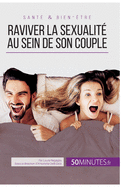 Raviver la sexualit? au sein de son couple: Tous les conseils pour stimuler sa libido