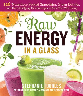 Raw Energy in a Glass: 126 Nutrition-Packed Smoothies, Green Drinks, and Other Satisfying Raw Beverages to Boost Your Well-Being - Tourles, Stephanie L