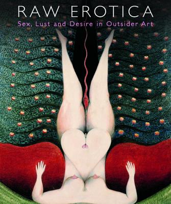 Raw Erotica: Sex, Lust and Desire in Outsider Art - Maizels, John, and Rhodes, Colin, and Cardinal, Roger