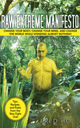 Raw Extreme Manifesto: Change Your Body, Change Your Mind, Change the World While Spending Almost Nothing!