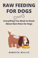 Raw Feeding for Dogs: Everything You Need to Know About Raw Diets for Dogs