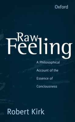 Raw Feeling: A Philosophical Account of the Essence of Consciousness - Kirk, Robert