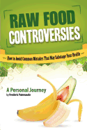 Raw Food Controversies: How to Avoid Common Mistakes That May Sabotage Your Health