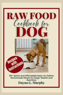 Raw Food Cookbook for Dog: 50+ Quick and Affordable Easy-to-Follow Homemade Meals for Dogs' Health and Nutrition
