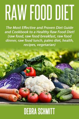 Raw Food Diet: The Most Effective and Proven Diet Guide and Cookbook to a Health - Schmitt, Debra