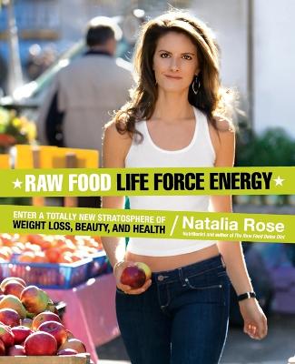 Raw Food Life Force Energy: Enter a Totally New Stratosphere of Weight Loss, Beauty, and Health - Rose, Natalia