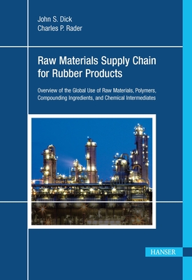 Raw Materials Supply Chain for Rubber Products: Overview of the Global Use of Raw Materials, Polymers, Compounding Ingredients, and Chemical Intermediates - Dick, John S