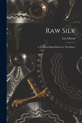 Raw Silk: A Practical Hand-book For The Buyer - Duran, Leo