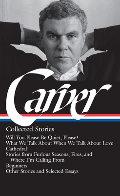 Raymond Carver: Collected Stories (Loa #195): Will You Please Be Quiet, Please? / What We Talk about When We Talk about Love / Cathedral / Stories from Where I'm Calling from / Beginners / Other Stories - Carver, Raymond, and Stull, William (Editor), and Carroll, Maureen (Editor)