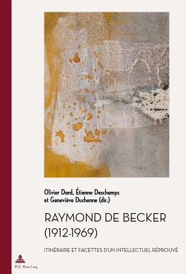 Raymond de Becker (1912-1969): Itinraire Et Facettes d'Un Intellectuel Rprouv - Quaghebeur, Marc (Editor), and Dard, Olivier (Editor), and DesChamps, Etienne (Editor)