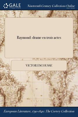 Raymond: Drame En Trois Actes - Escousse, Victor