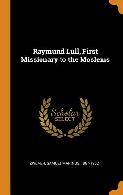 Raymund Lull, First Missionary to the Moslems - Zwemer, Samuel Marinus