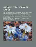 Rays of Light from All Lands: The Bibles and Beliefs of Mankind; Scriptures, Faiths and Systems of Every Age, Race and Nation; A Complete Story of All Churches and Communions; Notable Utterances by Foremost Representatives of All Faiths (Classic Reprint)