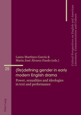 (Re)defining gender in early modern English drama: Power, sexualities and ideologies in text and performance - lvarez-Faedo, Mara Jos, and Penas-Ibez, Beatriz, and Martnez-Garca, Laura (Editor)