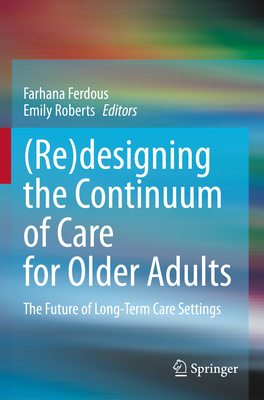 (Re)designing the Continuum of Care for Older Adults: The Future of Long-Term Care Settings - Ferdous, Farhana (Editor), and Roberts, Emily (Editor)