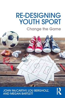 Re-Designing Youth Sport: Change the Game - McCarthy, John, and Bergholz, Lou, and Bartlett, Megan