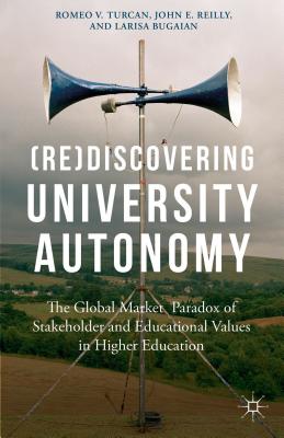 (Re)Discovering University Autonomy: The Global Market Paradox of Stakeholder and Educational Values in Higher Education - Turcan, Romeo V (Editor), and Reilly, John E (Editor), and Bugaian, Larissa (Editor)