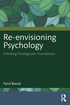 Re-Envisioning Psychology: Debating Paradigmatic Foundations - Bansal, Parul