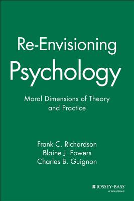 Re-Envisioning Psychology: Moral Dimensions of Theory and Practice - Richardson, Frank C, and Fowers, Blaine J, and Guignon, Charles B