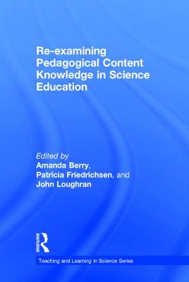 Re-examining Pedagogical Content Knowledge in Science Education - Berry, Amanda (Editor), and Friedrichsen, Patricia (Editor), and Loughran, John (Editor)