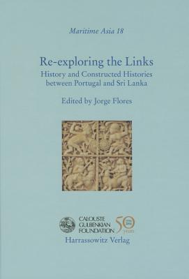 Re-Exploring the Links: History and Constructed Histories Between Portugal and Sri Lanka - Flores, Jorge (Editor)