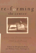 Re-Forming the Center: American Protestantism, 1900 to the Present - Jacobsen, Douglas (Editor), and Trollinger, William V (Editor)