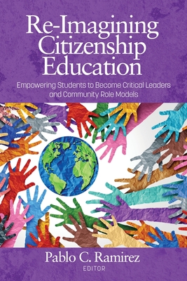 Re-Imagining Citizenship Education: Empowering Students to Become Critical Leaders and Community Role Models - Ramirez, Pablo C. (Editor)
