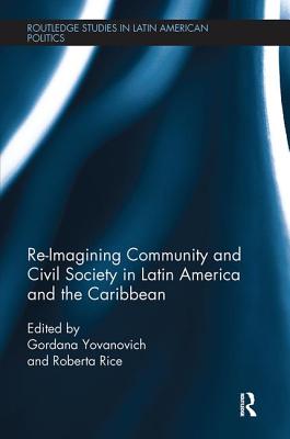 Re-Imagining Community and Civil Society in Latin America and the Caribbean - Rice, Roberta (Editor), and Yovanovich, Gordana (Editor)