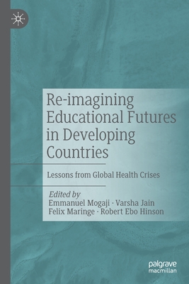 Re-imagining Educational Futures in Developing Countries: Lessons from Global Health Crises - Mogaji, Emmanuel (Editor), and Jain, Varsha (Editor), and Maringe, Felix (Editor)